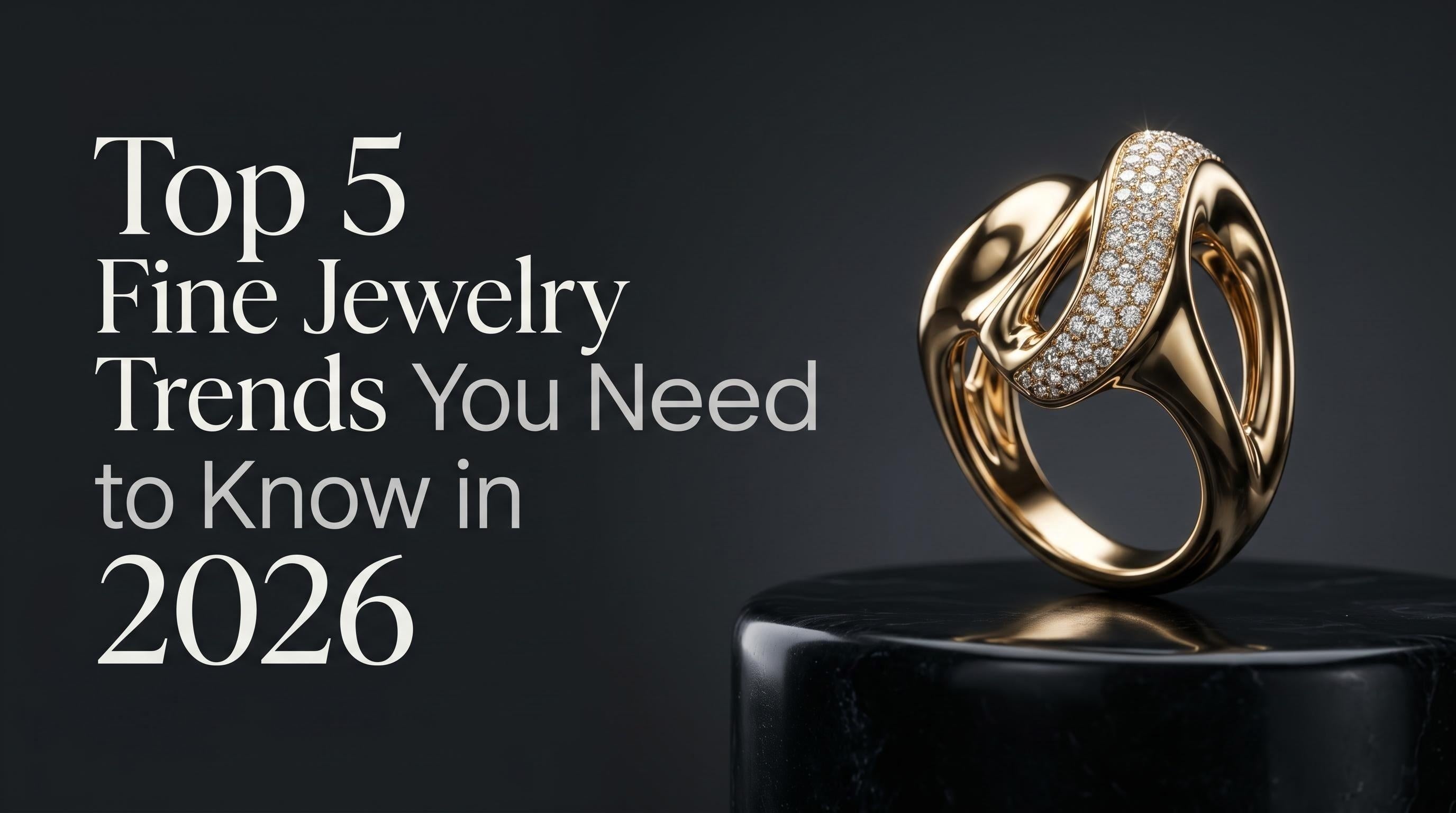 Top 5 Fine Jewelry Trends You Need to Know in 2026